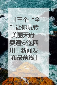 三个“全”让你玩转美丽天府 耍遍安逸四川｜新闻发布最前线
