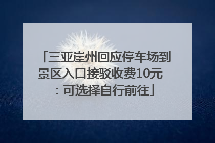 三亚崖州回应停车场到景区入口接驳收费10元：可选择自行前往
