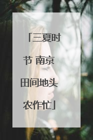 三夏时节 南京田间地头农作忙