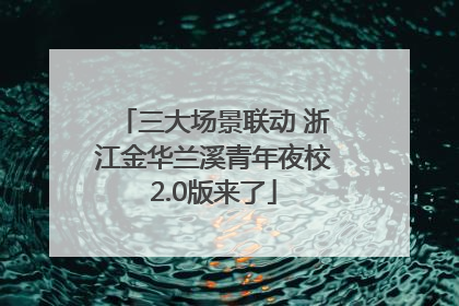 三大场景联动 浙江金华兰溪青年夜校2.0版来了