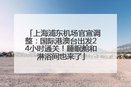 上海浦东机场官宣调整：国际港澳台出发24小时通关！睡眠舱和淋浴间也来了