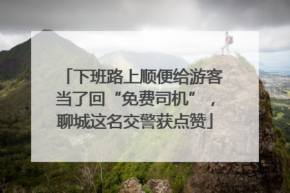 下班路上顺便给游客当了回“免费司机”，聊城这名交警获点赞