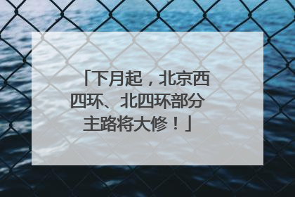下月起，北京西四环、北四环部分主路将大修！