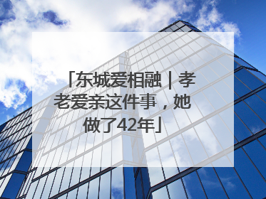 东城爱相融｜孝老爱亲这件事，她做了42年