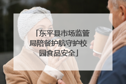 东平县市场监管局陪餐护航守护校园食品安全