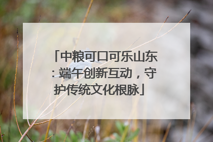 中粮可口可乐山东：端午创新互动，守护传统文化根脉