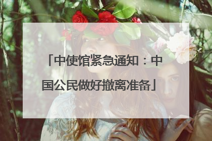中使馆紧急通知：中国公民做好撤离准备