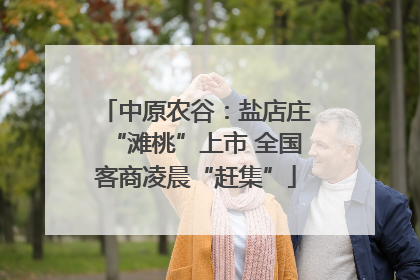 中原农谷：盐店庄“滩桃”上市 全国客商凌晨“赶集”