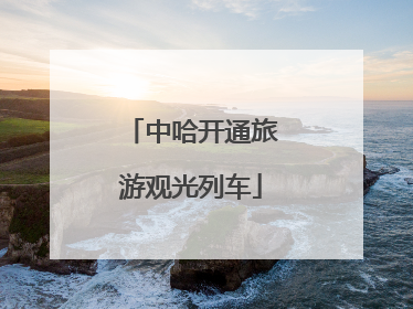 中哈开通旅游观光列车