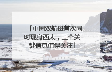 中国双航母首次同时现身西太，三个关键信息值得关注