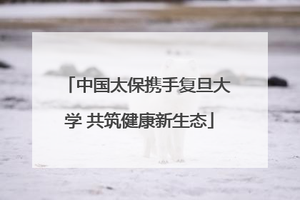 中国太保携手复旦大学 共筑健康新生态