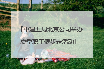 中建五局北京公司举办夏季职工健步走活动