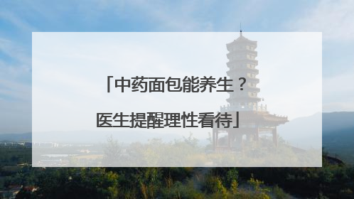 中药面包能养生？医生提醒理性看待