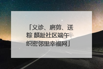 义诊、磨剪、送粽 麟趾社区端午织密邻里幸福网
