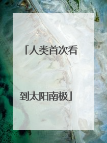 人类首次看到太阳南极