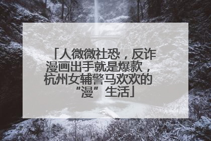 人微微社恐，反诈漫画出手就是爆款，杭州女辅警马欢欢的“漫”生活