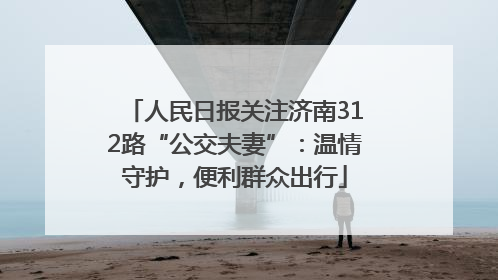 人民日报关注济南312路“公交夫妻”：温情守护，便利群众出行