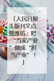 人民日报头版刊文点赞潍坊：把“当家产业”做成“担当产业”！