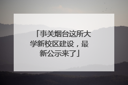 事关烟台这所大学新校区建设，最新公示来了