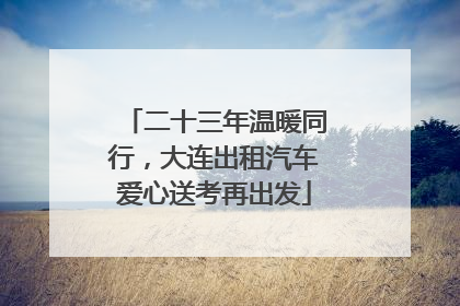 二十三年温暖同行，大连出租汽车爱心送考再出发