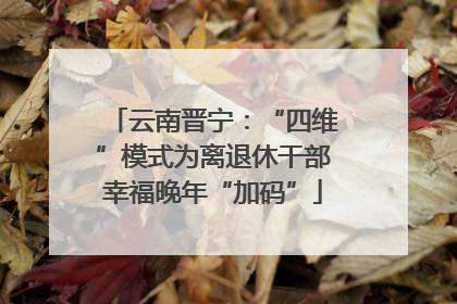 云南晋宁：“四维”模式为离退休干部幸福晚年“加码”