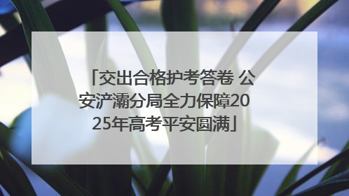 交出合格护考答卷 公安浐灞分局全力保障2025年高考平安圆满