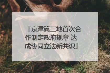 京津冀三地首次合作制定政府规章 达成协同立法新共识