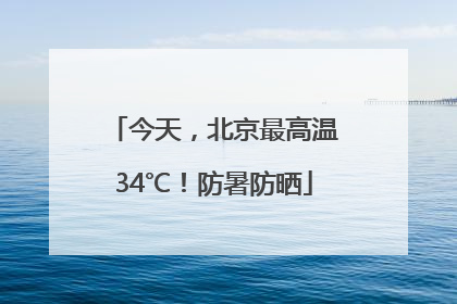 今天，北京最高温34℃！防暑防晒