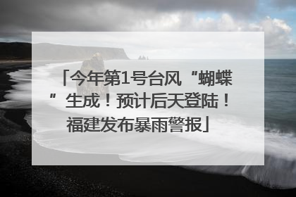 今年第1号台风“蝴蝶”生成！预计后天登陆！福建发布暴雨警报