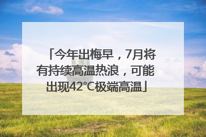 今年出梅早，7月将有持续高温热浪，可能出现42℃极端高温