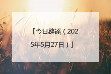 今日辟谣（2025年5月27日）
