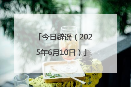 今日辟谣（2025年6月10日）