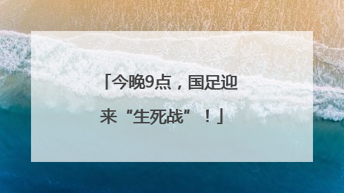 今晚9点，国足迎来“生死战”！