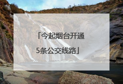 今起烟台开通5条公交线路