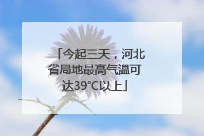 今起三天，河北省局地最高气温可达39℃以上