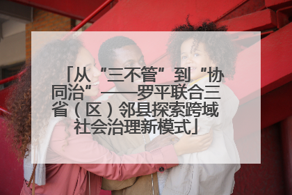 从“三不管”到“协同治”——罗平联合三省（区）邻县探索跨域社会治理新模式