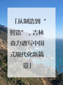 从制造到“智造”，吉林奋力谱写中国式现代化新篇章