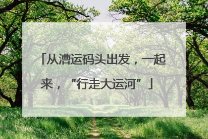 从漕运码头出发，一起来，“行走大运河”