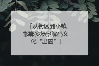 从街区到小镇 邯郸多场景解码文化“出圈”