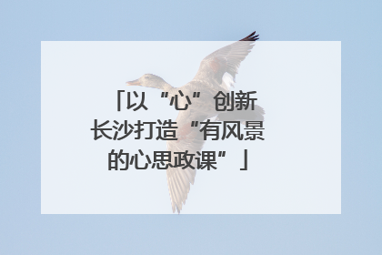 以“心”创新 长沙打造“有风景的心思政课”