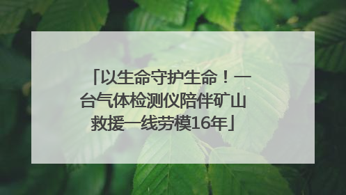 以生命守护生命！一台气体检测仪陪伴矿山救援一线劳模16年