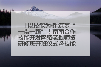 以技能为桥 筑梦“一带一路”！南南合作技能开发网络老挝师资研修班开班仪式暨技能梦工坊签约仪式举行