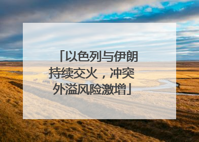 以色列与伊朗持续交火，冲突外溢风险激增