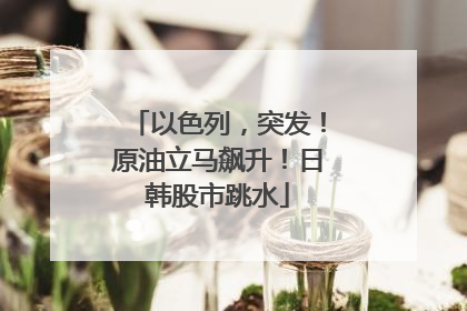 以色列，突发！原油立马飙升！日韩股市跳水