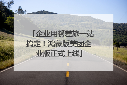 企业用餐差旅一站搞定！鸿蒙版美团企业版正式上线