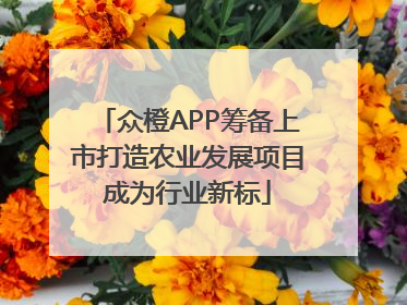 众橙APP筹备上市打造农业发展项目成为行业新标