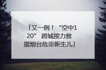 又一例！“空中120” 跨城接力救援烟台危重新生儿
