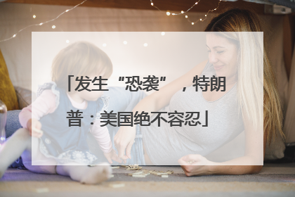 发生“恐袭”，特朗普：美国绝不容忍