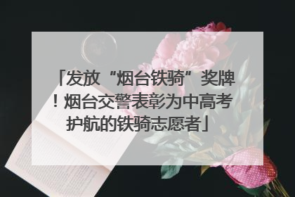 发放“烟台铁骑”奖牌！烟台交警表彰为中高考护航的铁骑志愿者