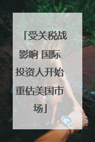 受关税战影响 国际投资人开始重估美国市场